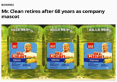 BUSINESS Mr. Clean retires after 68 years as company mascot KILLS 99.9%, OF BACTERIA* 91932990 KILLS 99.9% OF BACTERIA Mr. Clean ANTIBACTERIAL SUMMER CITRUS DA TERIA KILLS 99.9%, OF BACTERIA 91932990 KILLS 99.9% OF BACTERIA Mr Clean ANTIBACTERIAL SUMMER CITRUS KILLS 99.9% OF BACTERIA® 91932990 KILLS 99.9% OF BACTERIA MB Clean ANTIBACTERIAL SUMMER CITRUS KEEP OUT OF REACH OF CHILDREN CAUTION: EYE IRRITANT SEBACKPAREL FOR OTHER PRECAUTIONS 1.40 OT (45 FL OZ) 1.33 L 0.34% ACTIVE INGREDIENT Sodium Hydroxide OTHER INGREDIENTS 99.66% TOTAL 100.00% KEEP OUT OF REACH OF CHILDREN CAUTION: EYE IRRITANT SEE BACK PANEL FOR OTHER PRECAUTIONS 1.40 QT (45 FL OZ) 1.33 L ACTIVE INGREDIENT OTHER INGREDIENTS 100.00% TOTAL KEEP OUT OF REACH OF CHILDREN CAUTION: EYE IRRITANT SEE BACK PANEL FOR OTHER PRECAUTIONS 1.40 QT (45 FL OZ) 1.33 L ACTIVE INGREDIENT TOTAL