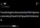 -8 Sam @UKMigos2 I'm sorry but who goes to a Gunna concert and just thinks I'm gonna c-- on some random girl, Execute him by firing squad that's the least we can do. 8:24 AM · Mar 26, 2026 586.6K Views