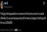 Jas @symplylivinj That guy that e--------- on a woman at the Gunna concert is a serial offender, I'm so sure because why did he have a change of clothing with him at a CONCERT. 8:25 AM · Mar 26, 2026 425K Views