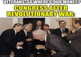 VETERANS: SO WHERE'S OUR MONEY? CONGRESS AFTER REVOLUTIONARY WAR: imgflip.com