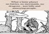 What a lame planet no fairies, no mermaids, no dragons... just bills and annoying people. *INHALE* LEMME SEE... IF I GOT THIS RIGHT... 760