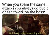 When you spam the same attacks you always do but it doesn't work on the boss: We'll have to try something else