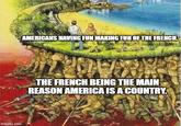 imgflip.com AMERICANS HAVING FUN MAKING FUN OF THE FRENCH. A THE FRENCH BEING THE MAIN REASON AMERICA IS A COUNTRY.