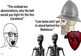 "The undead are abominations, why the hell would you fight for the Von Carsteins!" "Low taxes and I get to stand behind the Skeletons." ma