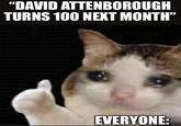 "DAVID ATTENBOROUGH TURNS 100 NEXT MONTH" EVERYONE: