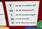 es? T Is it Truthful? H♥ Is it Helpful? Is it Inspiring? N Is it Kind? K Is it Necessary?