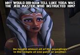 WHY WOULD OBI-WAN TELL LUKE YODA WAS THE JEDI MASTER WHO INSTRUCTED HIM? AW He taught almost all of the younglings in the temple at one point or another.