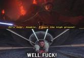 It's over, Anakin. I have the high ground! WELL.F---! prequelm