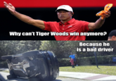 Why can't Tiger Woods win anymore? Because he is a bad driver HO