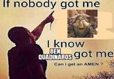 If nobody got me I know BEN QUADINAROS got me Can i get an AMEN? Touch