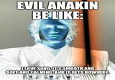 EVIL ANAKIN BE LIKE: I LOVE SAND. ITS SMOOTH AND SOFT AND CALMING. AND IT GETS NOWHERE.