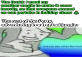 The Druid: I used my weather magic to make it snow heavily, so that everyone around us can partake in holiday cheer The rest of the Party, adventuring in a tropical jungle: imaflip.com excuse me what the f---
