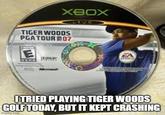 XBOX VE TIGER WOODS PGA TOUR 07 E EA SPORTS ITRIED PLAYING TIGER WOODS GOLF TODAY, BUT IT KEPT CRASHING imgflip.com