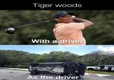 Tiger woods With a driver As the driver
