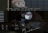 Master Itachi, we're under attack. What are we going to do?