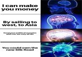 I can make you money By sailing to west, to Asia Send your political enemies with me, we may all die You could own the new Silk Road
