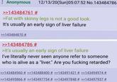 : Anonymous >>143484761 # 12/13/20(Sun)05:07:52 No.143484786 >Fat with skinny legs is not a good look. It's usually an early sign of liver failure >>143484870 # >>143484786 # >It's usually an early sign of liver failure I've literally never seen anyone refer to someone who is alive as a "liver." Are you f------ retarded? >>143484960 # >>143488400 # >>143491421 # >>143494974 # >>143495866 # >>143497754 # >>143497848 # >>143497937 #