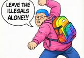 LEAVE THE ILLEGALS ALONE!!!