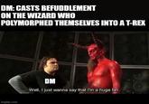 DM: CASTS BEFUDDLEMENT ON THE WIZARD WHO POLYMORPHED THEMSELVES INTO A T-REX imgflip.com DM Well, I just wanna say that I'm a huge fan.