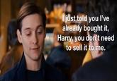I just told you I've already bought it, Harry, you don't need to sell it to me.