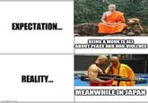 EXPECTATION... imgflip.com BEING A MONK IS ALL ABOUT PEACE AND NON-VIOLENCE REALITY... MEANWHILE IN JAPAN