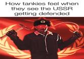 How tankies feel when they see the USSR getting defended
