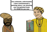 nice sultanate, unfortunately i have commissioned a painting where i am shooting your decapitated head, it's OVER for you now ~ रट रेट