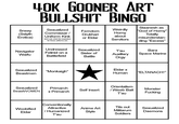 40K GOONER ART B------- BINGO Snexy (Sslyth Erotica) Sexualized Commissar / Uniform Kink Weirdly Femdom Slaanesh as "God of Horny" Drukhari or Eldar Horny about don't ask what the inspiration for those uniforms are Servitors Totally misunderstan- ding "Excess" Undressed Navigator Waifu Felinid on a Battlefield Sexualized Sister of Battle T'au Auxillary O--- Bara Space Marine Sexualized "Monkaigh" Beastmen Eldar x Human "ELTANACH!" Orientalism Sexualized Primarch Self Insert Beast WOMEN x Primarch / Weeb Bait T'au Monster F------ Conventionally Attractive Anime Art Woobified Eldar / Humanized Style T'au T--- out Militarum Soldiers Sexualized Daemons
