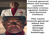 French general when his troops commit horrible crimes against Italian and German civilians The same French general when his soldiers damage historic buildings.