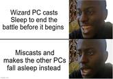 Wizard PC casts Sleep to end the battle before it begins Miscasts and makes the other PCs. fall asleep instead imgflip.com 9