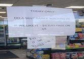 TODAY ONLY DO A SILLY DANCE WALKING IN IF WE LIKE IT - $5 GAS FREE ON US $10 If we Really like it