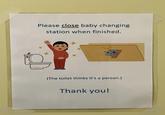 Please close baby changing station when finished. (The toilet thinks it's a person.) Thank you!