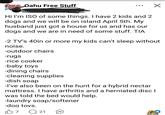 Free Oahu Free Stuff Hi I'm ISO of some things. I have 2 kids and 2 dogs and we will be on island April 5th. My husband just got a house for us and has our dogs and we are in need of some stuff. TIA -2 TV's 40in or more my kids can't sleep without noise. -outdoor chairs -rugs -rice cooker -baby toys -dining chairs -cleaning supplies -dish soap -I've also been on the hunt for a hybrid nectar mattress. I have arthritis and a herniated disc I was told the bed would help. -laundry soap/softener -doa tovs. B7 Q21