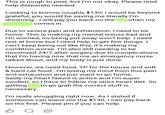 This is rough to post, but I'm not okay. Please read help desperate needed Looking to borrow roughly $130, i would be beyond grateful, you would be saving me literally I'm drowning.. I will pay you back on the when my comes in. Due to severe pain and exhaustion, I need to be home. This is making my mental issues bad and I'm worried, no being put away won't help. I need rest at home but I need help to get few things. I can't keep being out like this, it's making my condition worse. I'm also still needing to be monitored 24/7 after surgery due to complications that I'm having now that me an emergency nurse talked about, and my body is just done. However, we need food, TP for the house and soft & hard cat food, I'm losing my mind from this pain and exhaustion and just want to go home. Sadly my heart failure is active and I'm super swollen, so I have to follow my strict heart diet. So getting to go grab the correct stuff is necessary. I'm really struggling right now. As I stated if someone can loans me the $130, I can pay back on the first. Please pm if you can help.