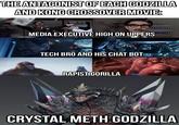 THE ANTAGONIST OF EACH GODZILLA AND KONG CROSSOVER MOVIE: MEDIA EXECUTIVE HIGH ON UPPERS TECH BRO AND HIS CHAT BOT R----- GORILLA TWINHOLA CRYSTAL METH GODZILLA