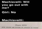 Machiavelli: Will you go out with me? Girl: No Machiavelli: Chapter XXVI HOW STATES ARE RUINED ON ACCOUNT OF WOMEN