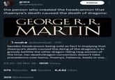 grace @nyraspirals Follow the person who created the headcannon that rhaenyra's death caused the death of dragons: GEORGE R. R. MARTIN noah★ @dreamfyah · 23h besides headcanons being sold as fact in implying that rhaenyra's death caused the dying of the dragons is to grossly belittle the other dragon riding targ women of the time. her death/dragon connection doesn't take precedence over laena, rhaenys, helaena, baela or eve... 23:25 29 Mar 26 180K Views 579 Reposts 60 Quotes 6,642 Likes 309 Bookmarks
