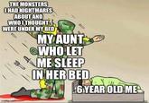 THE MONSTERS I HAD NIGHTMARES ABOUT AND WHO I THOUGHT WERE UNDER MY BED MY AUNT WHO LET ME SLEEP IN HER BED 6 YEAR OLD ME imgflip.com
