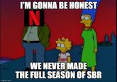 I'M GONNA BE HONEST N 13321 imgflip.com WE NEVER MADE THE FULL SEASON OF SBR