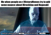 Me when people on r/HistoryMemes try to add some nuance about Hiroshima and Nagasaki What about the BRITISH attack on the DRESDEN