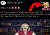 POLITICS FOR You Politics For You @PoliticoForYou X.com BREAKING Liz Truss suggests "underground transgender mafia" may be responsible for Italian chocolate heist that saw over 12 tonnes of KitKats stolen. THE LIZ TRUSS SHOW