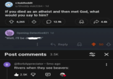 r/AskReddit u/Shoddy-Ask2284.1d If you died as an atheist and then met God, what would you say to him? 6,265 вс 12.9k D 4.6k Opening-Detective821 1d "Well, I'll be da Post comments 3.5K B Reply 50 응 x @BorbAppreciator • 5mo ago Rivers when they see beavers: 2.5K