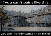 If you can't paint like this: 用 you are literally worse than Hitler
