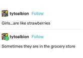 tytoalbion Follow Girls...are like strawberries tytoalbion Follow Sometimes they are in the grocery store