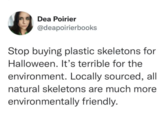 Dea Poirier @deapoirierbooks Stop buying plastic skeletons for Halloween. It's terrible for the environment. Locally sourced, all natural skeletons are much more environmentally friendly.