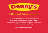 Denny's Official Statement we would like to make one thing clear whatever happened to those kitkats happened between 1:30 AM and 4:00 AM and we were very busy no further questions