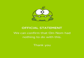 OFFICIAL STATEMENT We can confirm that Om Nom had nothing to do with this. Thank you