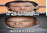 OPLAYED 3 CHARACTERS IN A SINGLE MOVIE BITCH PLEASE