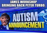 JAMES WORKSHOP BRINGING BACK PETER TURBO: AUTISM ANNOUNCEMENT