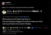 Heidi @HeidiBriones alright, i'm convinced. japanese tweets are better. さんど。 よろずや ワンマンライブ開催決定! @sandwichzamurai Translated from Japanese Show original What pisses me off about hay fever is that we're getting dragged into plants' freaky sex stuff, and it just makes me so damn irritated. さんど。 よろずやワンマンライブ開催... @sandwichza... Mar 29 花粉症って何がイラつくかって 植物のエッチに巻き込まれてるのが クソイライラしてくる。
